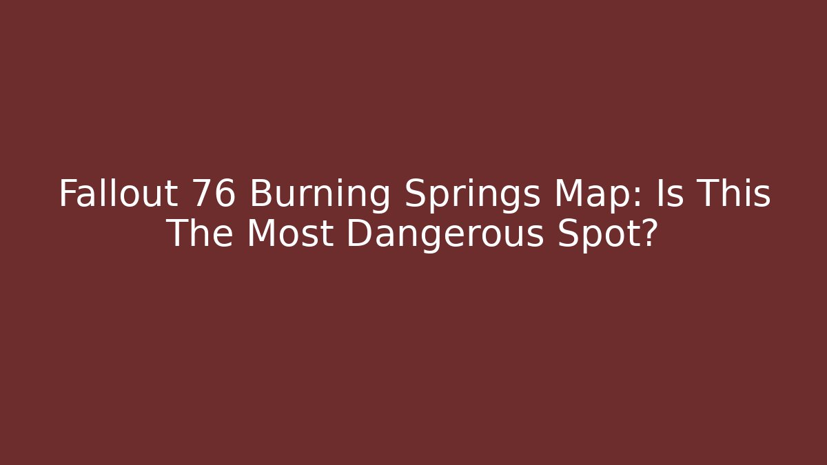 Fallout 76 Burning Springs Map: Is This The Most Dangerous Spot?
