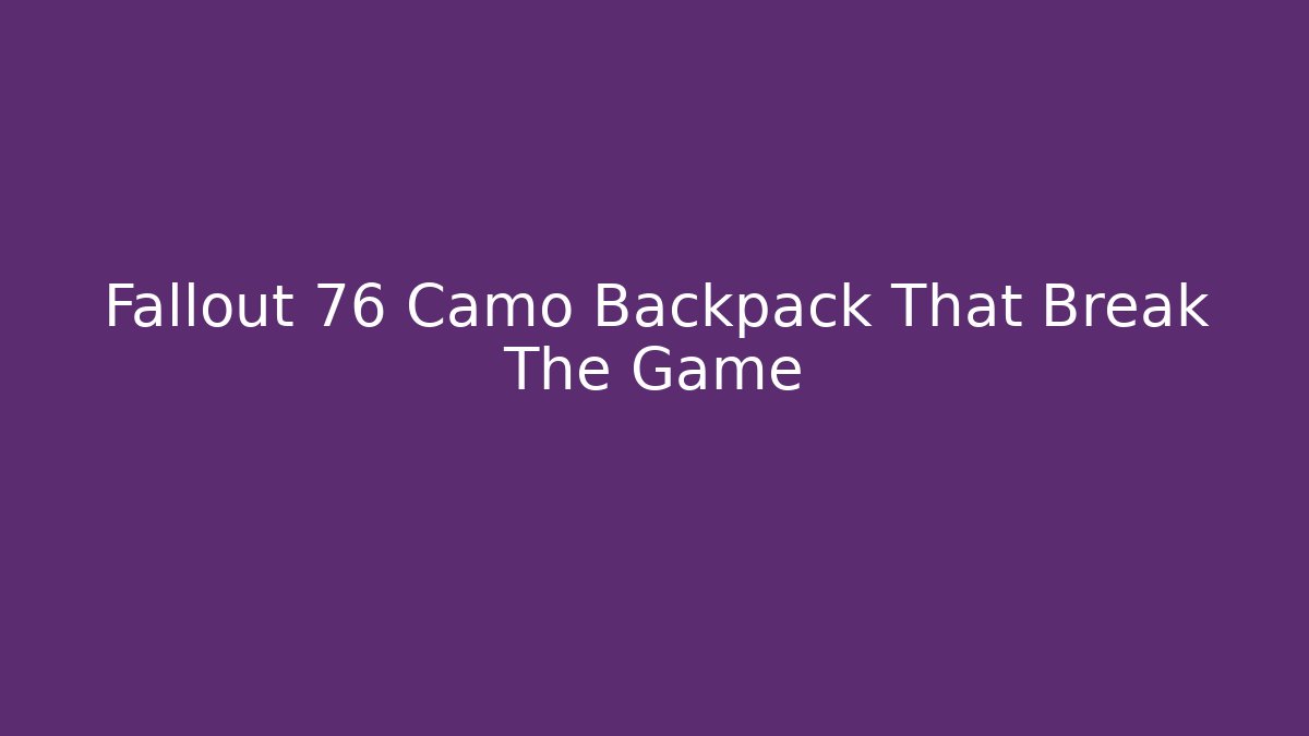 Fallout 76 Camo Backpack That Break The Game - Critter Realm