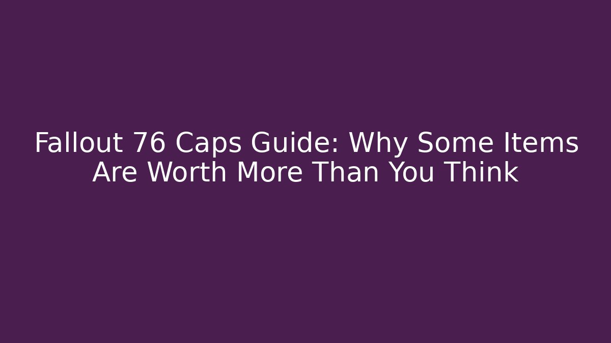 Fallout 76 Caps Guide: Why Some Items Are Worth More Than You Think - Critter Realm