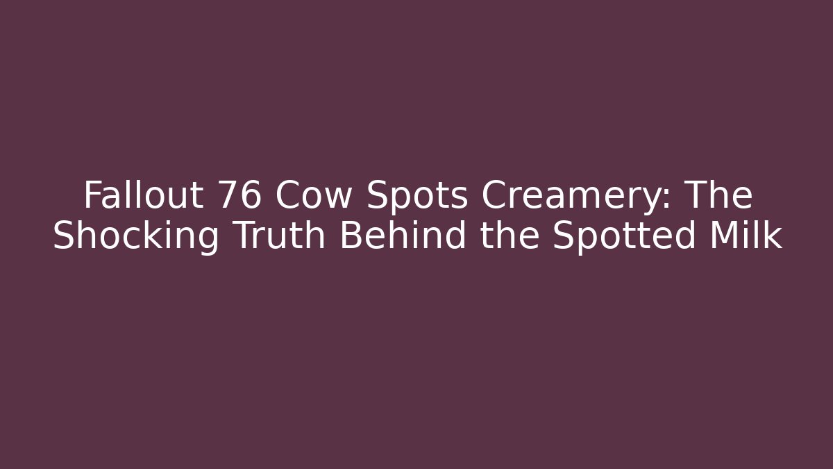 Fallout 76 Cow Spots Creamery: The Shocking Truth Behind the Spotted Milk