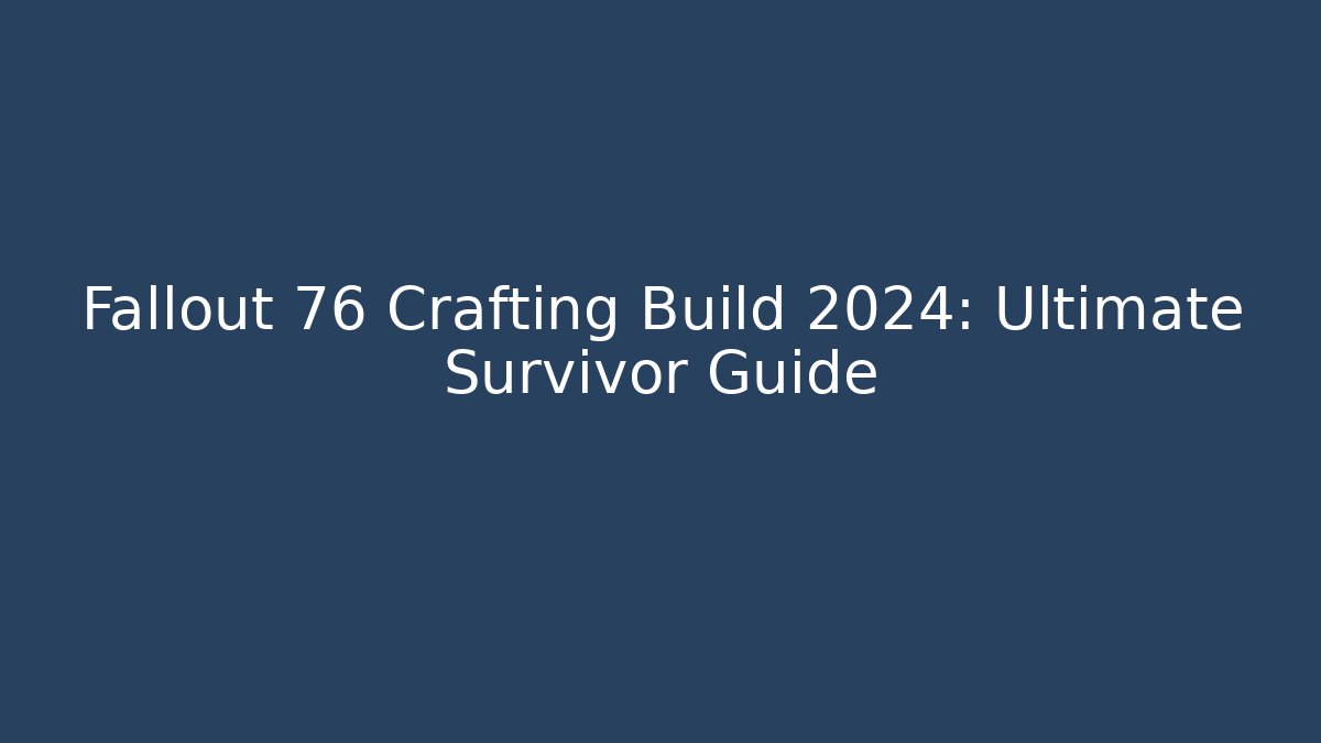 Fallout 76 Crafting Build 2024: Ultimate Survivor Guide