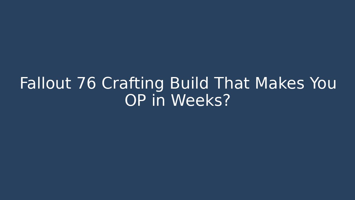Fallout 76 Crafting Build That Makes You OP in Weeks?