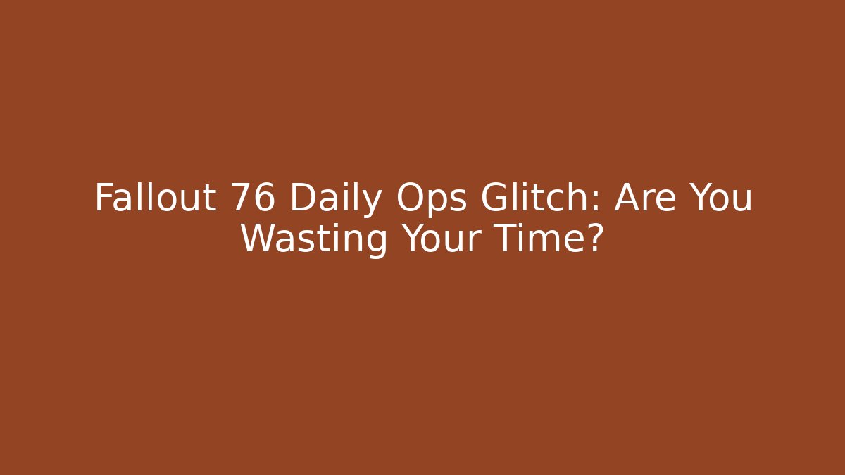 Fallout 76 Daily Ops Glitch: Are You Wasting Your Time? - Critter Realm