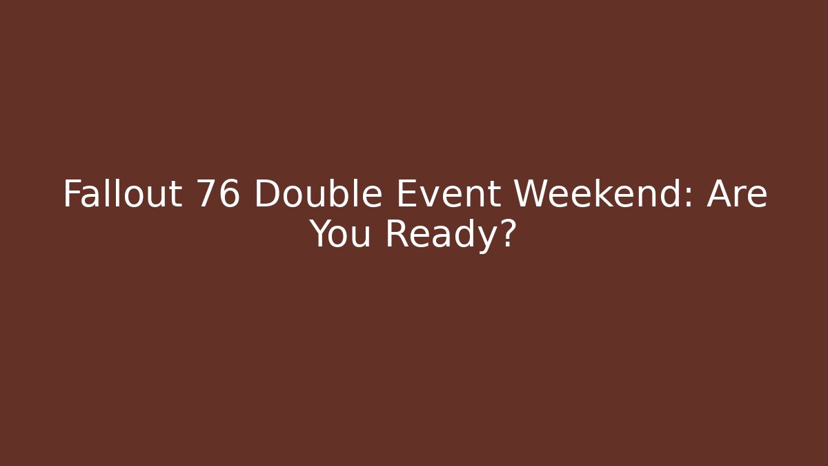 Fallout 76 Double Event Weekend: Are You Ready?