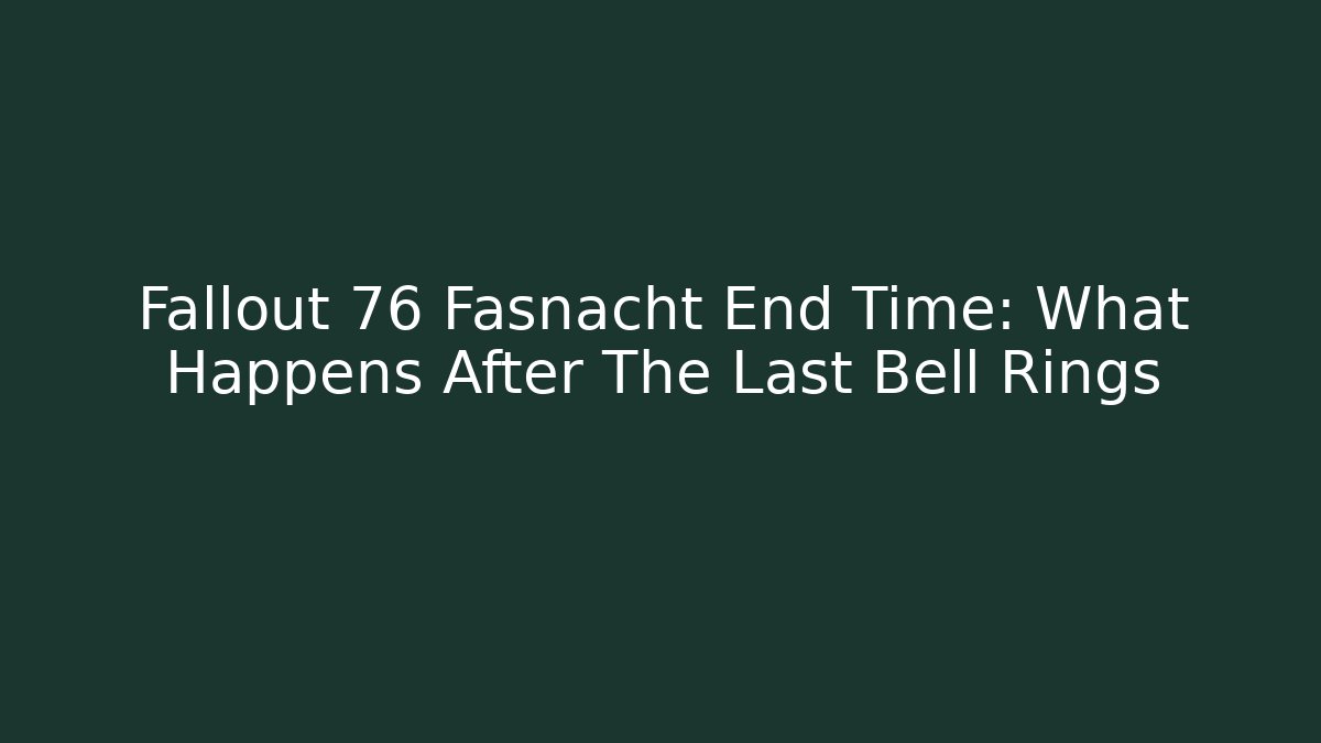Fallout 76 Fasnacht End Time: What Happens After The Last Bell Rings