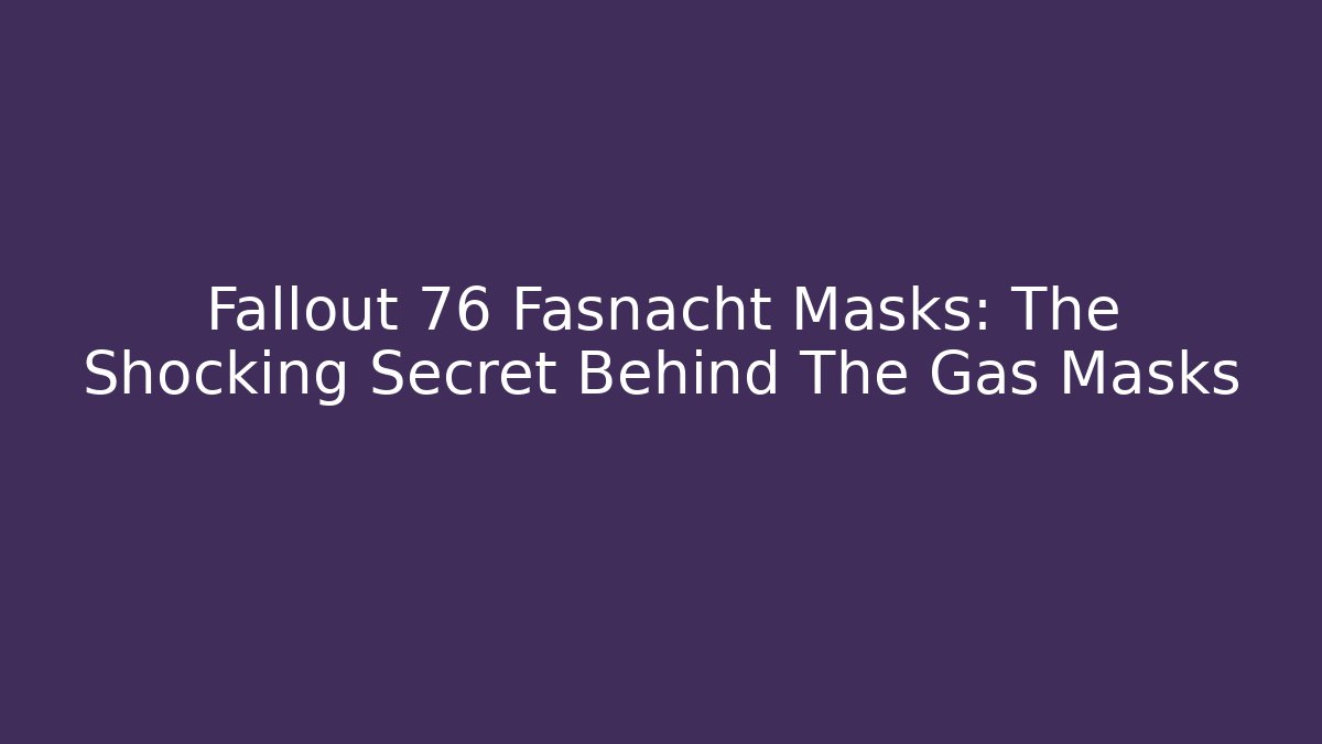 Fallout 76 Fasnacht Masks: The Shocking Secret Behind The Gas Masks