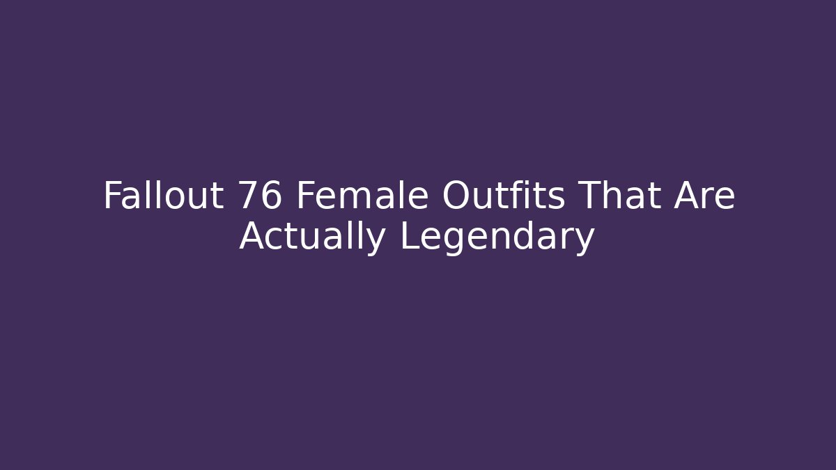 Fallout 76 Female Outfits That Are Actually Legendary