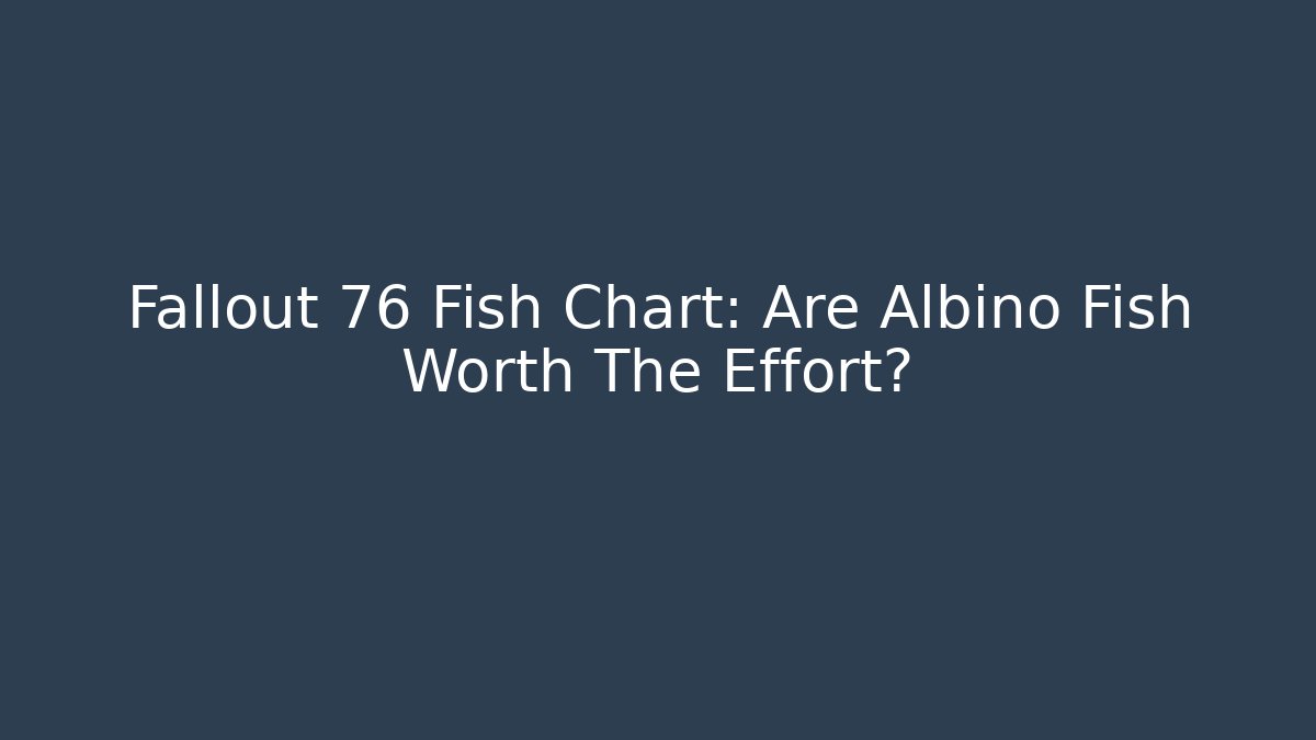 Fallout 76 Fish Chart: Are Albino Fish Worth The Effort?