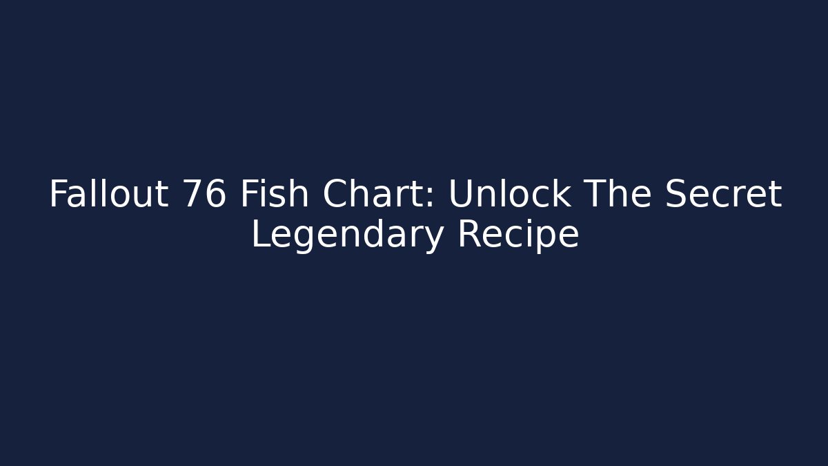 Fallout 76 Fish Chart: Unlock The Secret Legendary Recipe - Critter Realm