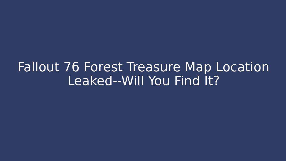 Fallout 76 Forest Treasure Map Location Leaked—Will You Find It?