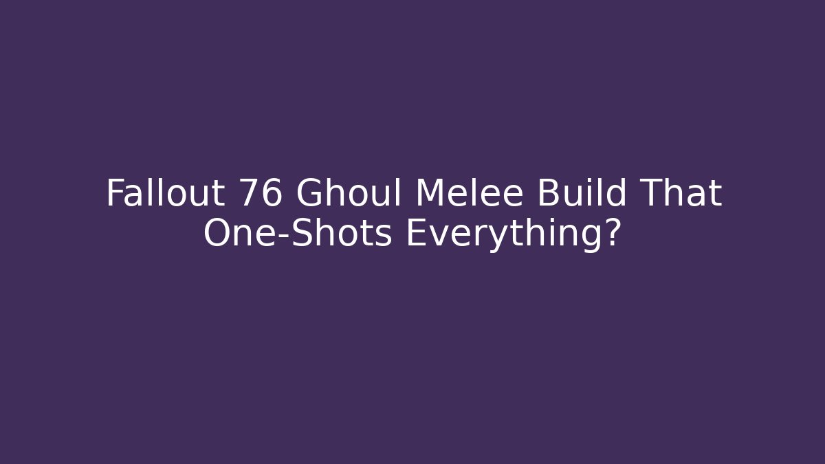 Fallout 76 Ghoul Melee Build That One-Shots Everything?