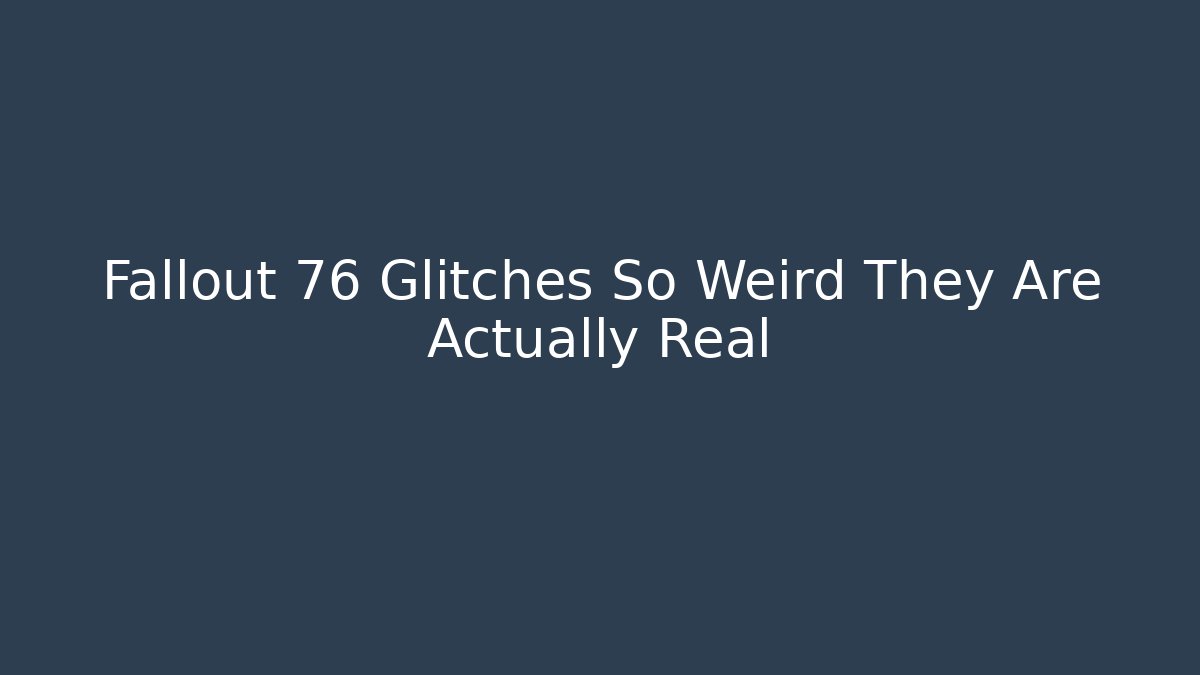 Fallout 76 Glitches So Weird They Are Actually Real