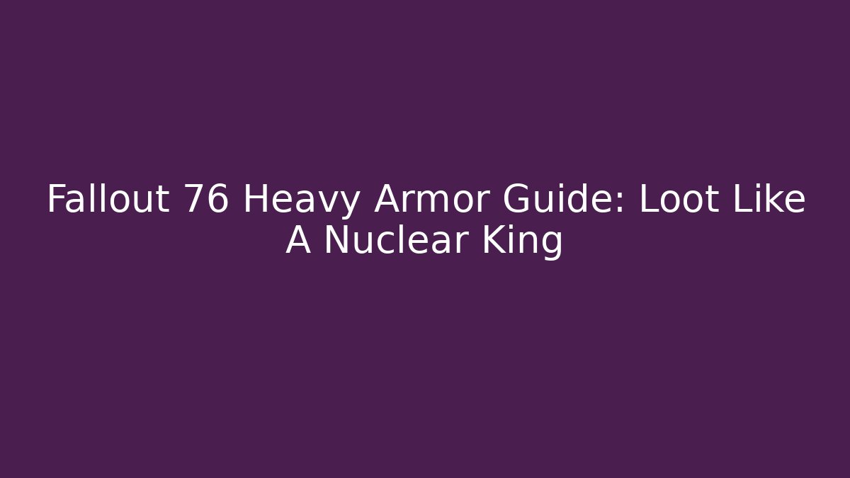 Fallout 76 Heavy Armor Guide: Loot Like A Nuclear King