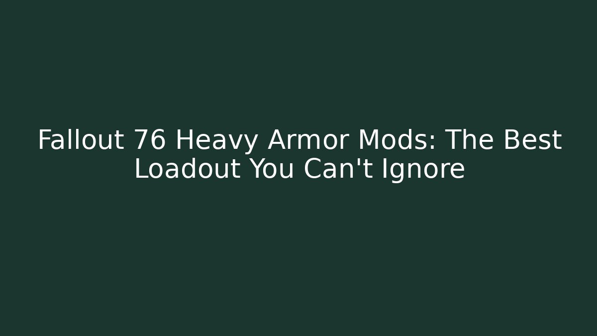 Fallout 76 Heavy Armor Mods: The Best Loadout You Can't Ignore