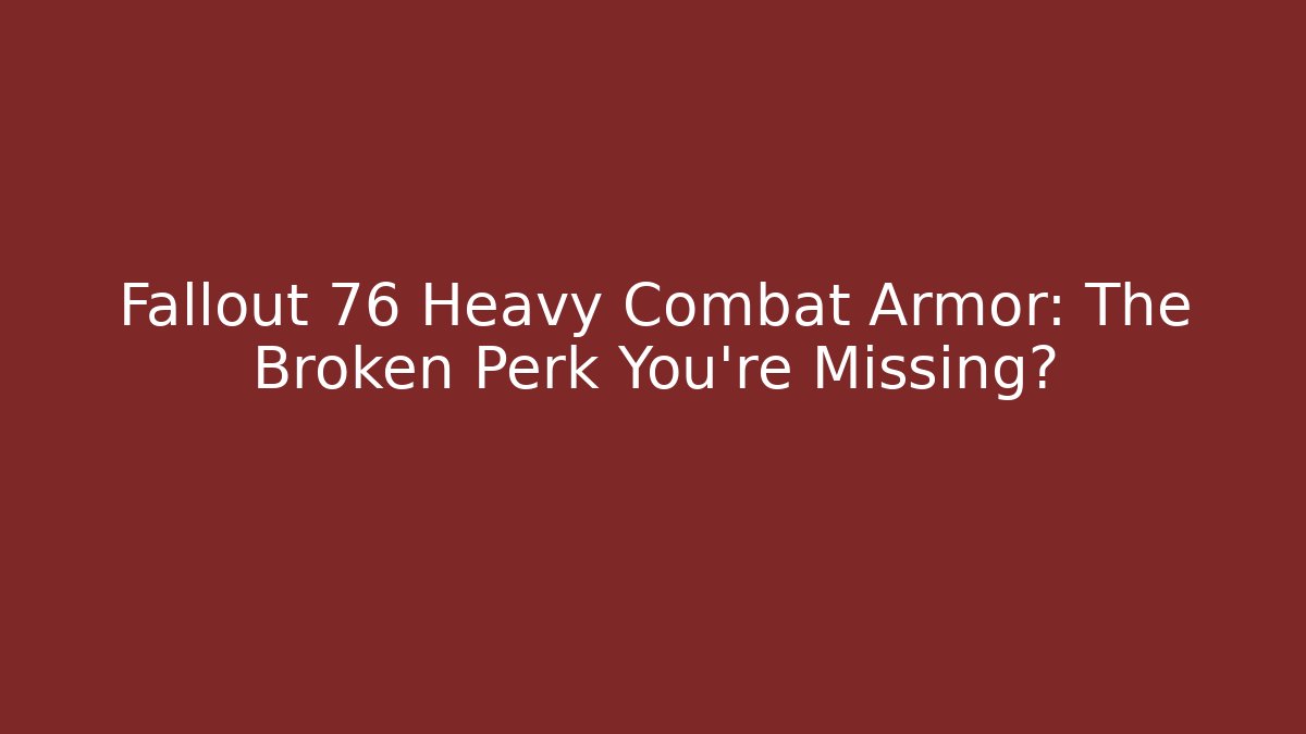 Fallout 76 Heavy Combat Armor: The Broken Perk You're Missing?
