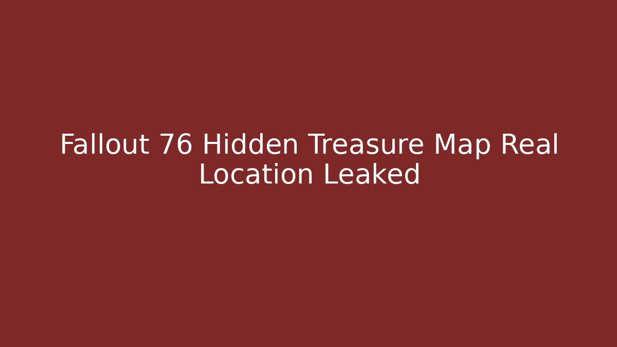 Fallout 76 Hidden Treasure Map Real Location Leaked