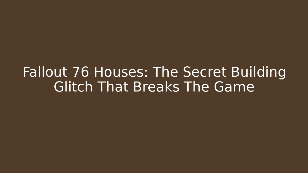 Fallout 76 Houses: The Secret Building Glitch That Breaks The Game