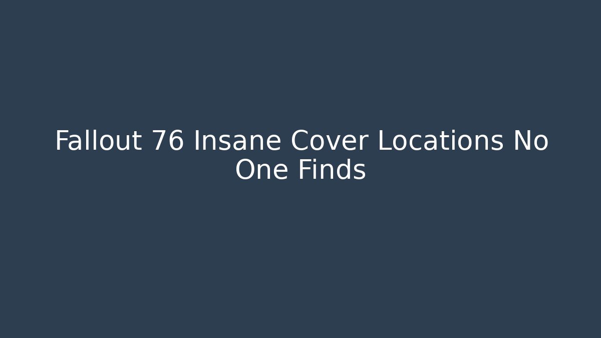 Fallout 76 Insane Cover Locations No One Finds