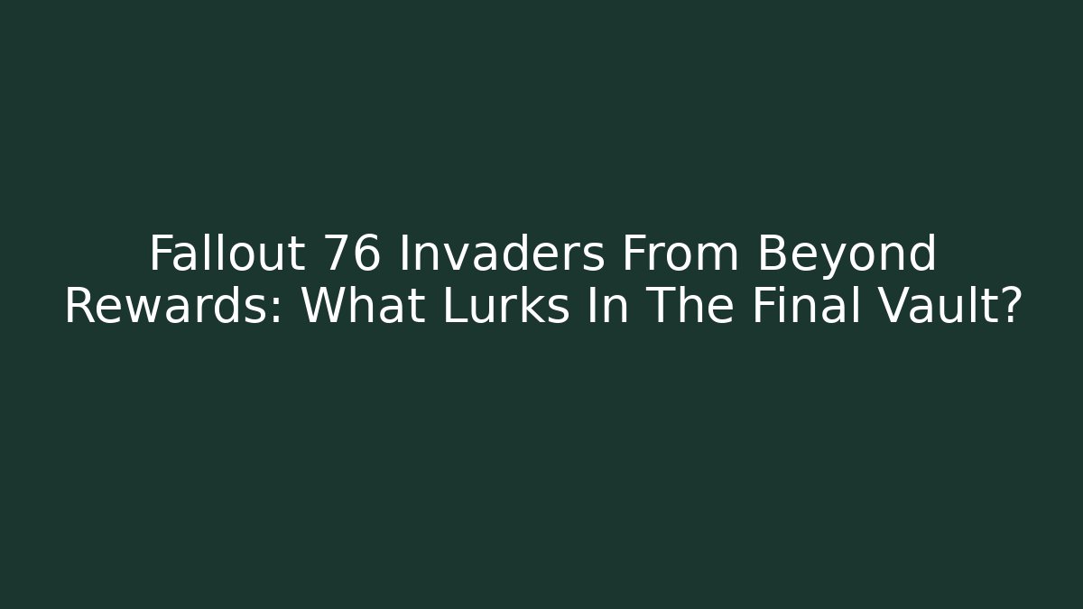 Fallout 76 Invaders From Beyond Rewards: What Lurks In The Final Vault?