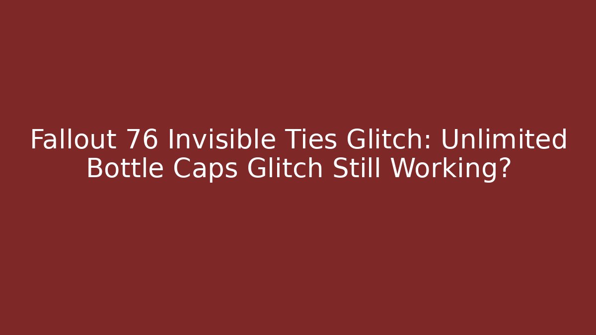 Fallout 76 Invisible Ties Glitch: Unlimited Bottle Caps Glitch Still Working?