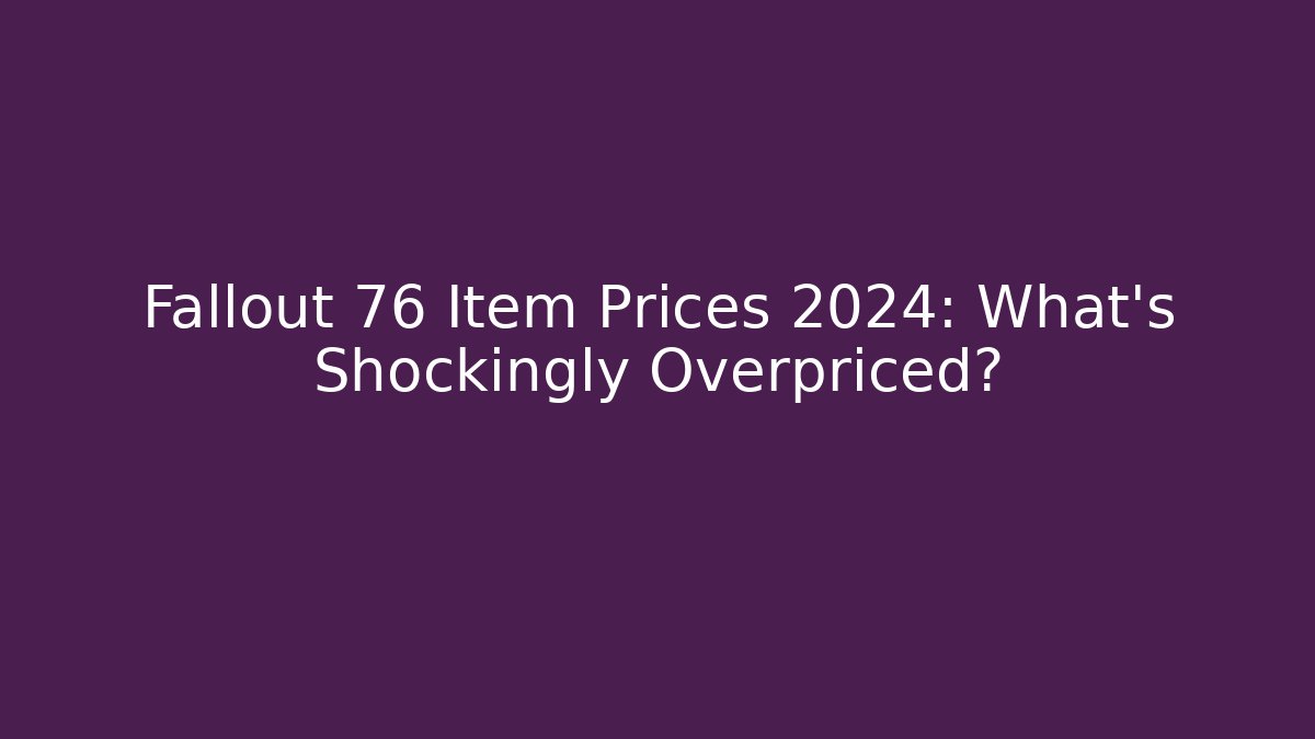Fallout 76 Item Prices 2024: What’s Shockingly Overpriced?