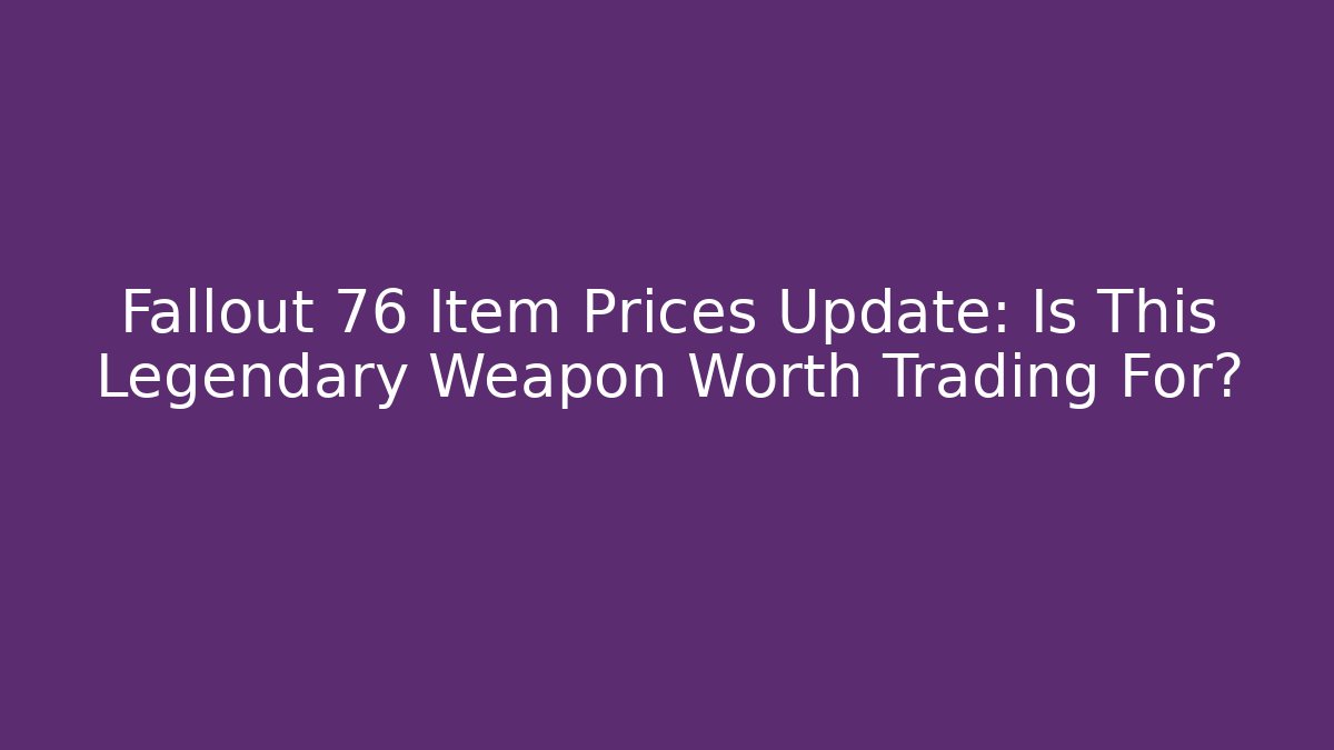 Fallout 76 Item Prices Update: Is This Legendary Weapon Worth Trading For?