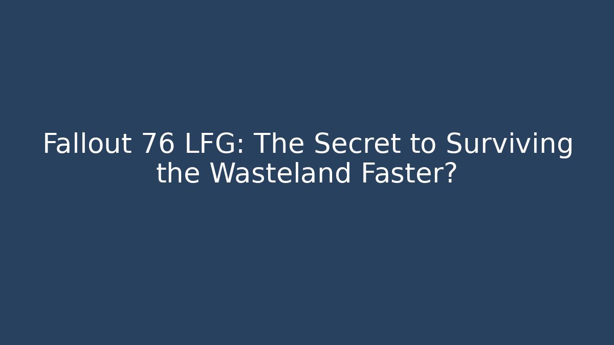 Fallout 76 LFG: The Secret to Surviving the Wasteland Faster?
