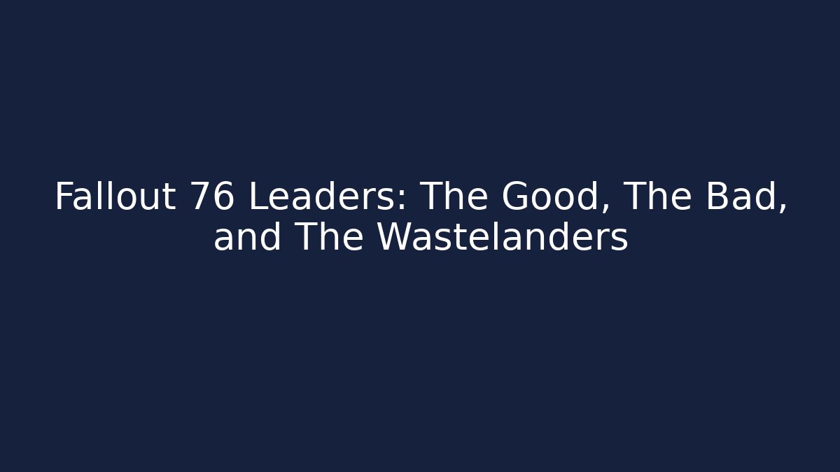 Fallout 76 Leaders: The Good, The Bad, and The Wastelanders
