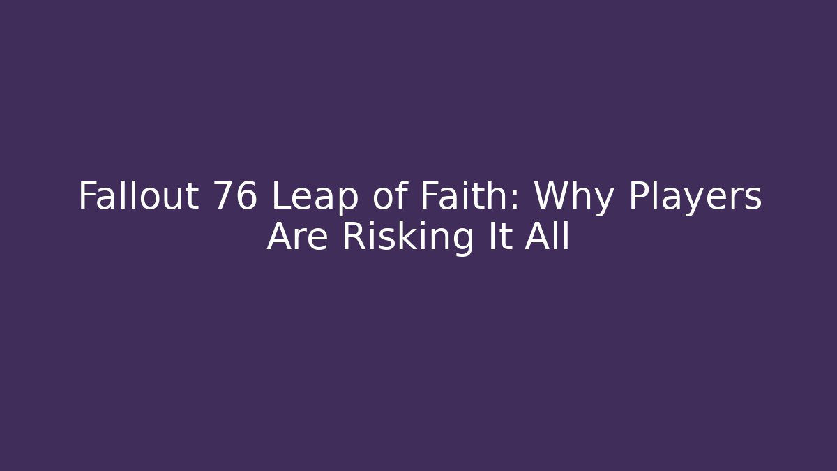 Fallout 76 Leap of Faith: Why Players Are Risking It All