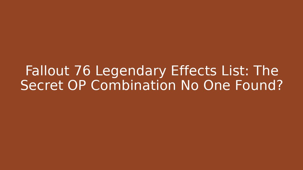 Fallout 76 Legendary Effects List: The Secret OP Combination No One Found?