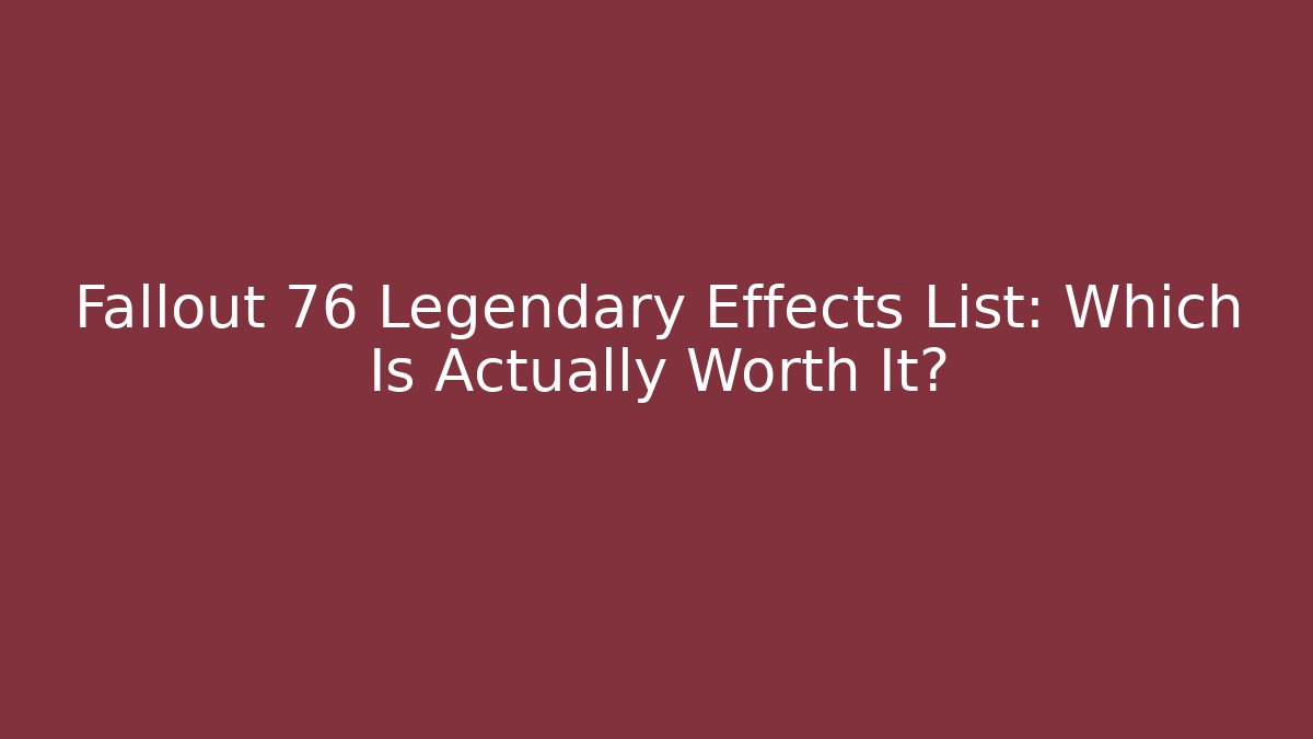Fallout 76 Legendary Effects List: Which Is Actually Worth It?