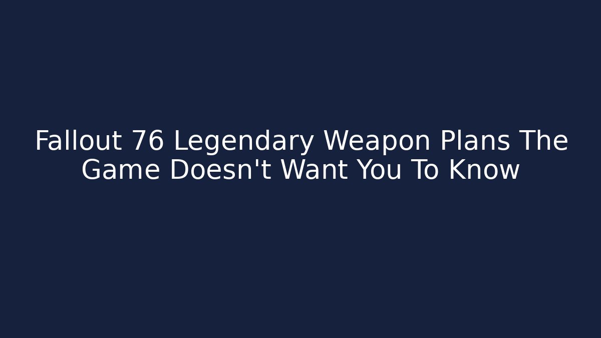 Fallout 76 Legendary Weapon Plans The Game Doesn't Want You To Know