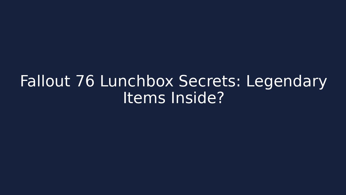 Fallout 76 Lunchbox Secrets: Legendary Items Inside?