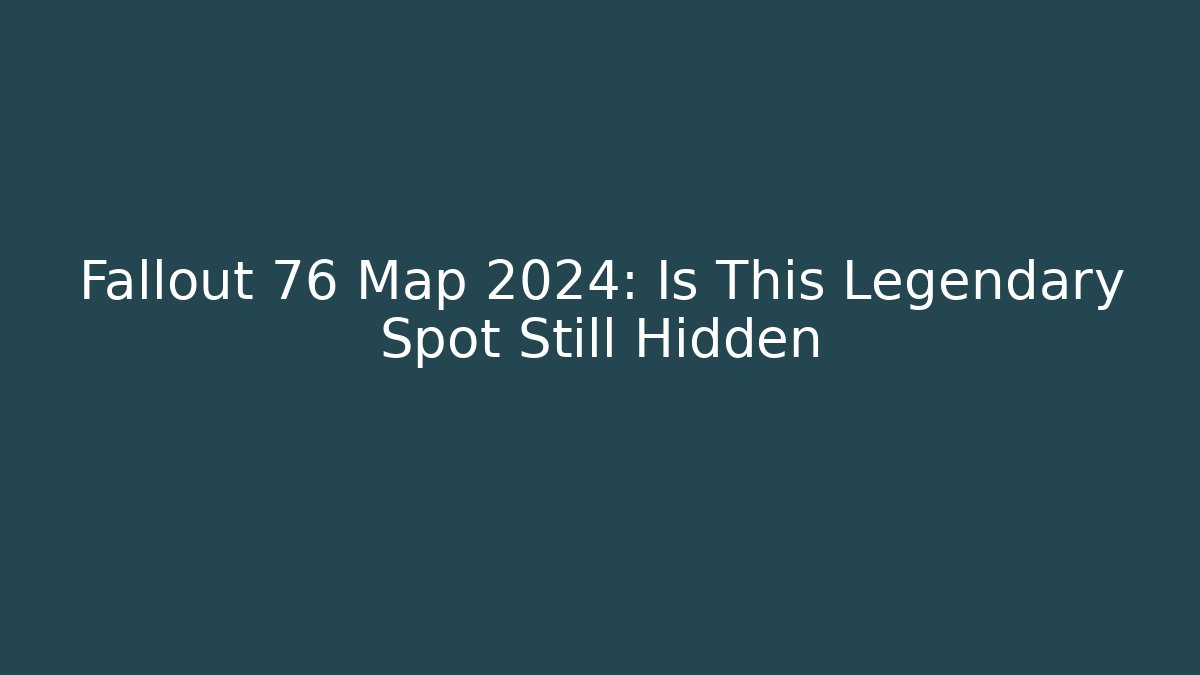 Fallout 76 Map 2024: Is This Legendary Spot Still Hidden