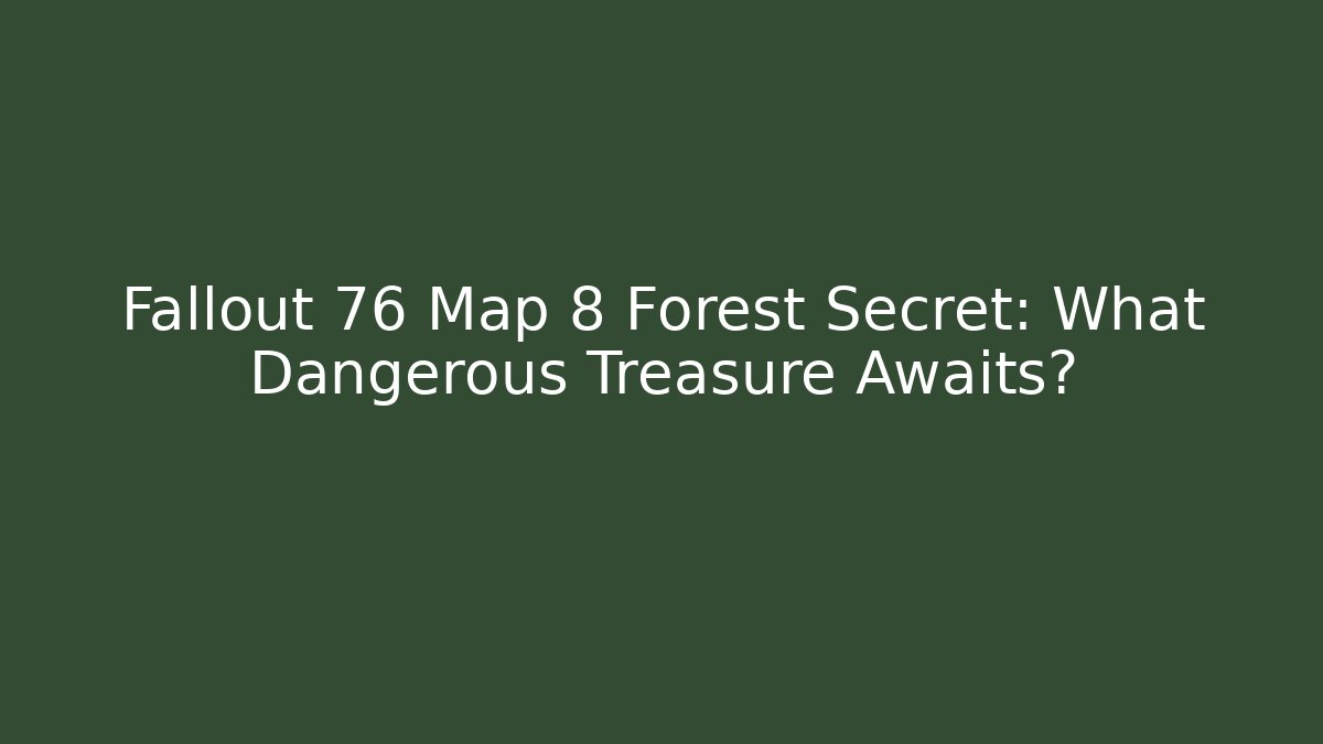 Fallout 76 Map 8 Forest Secret: What Dangerous Treasure Awaits?
