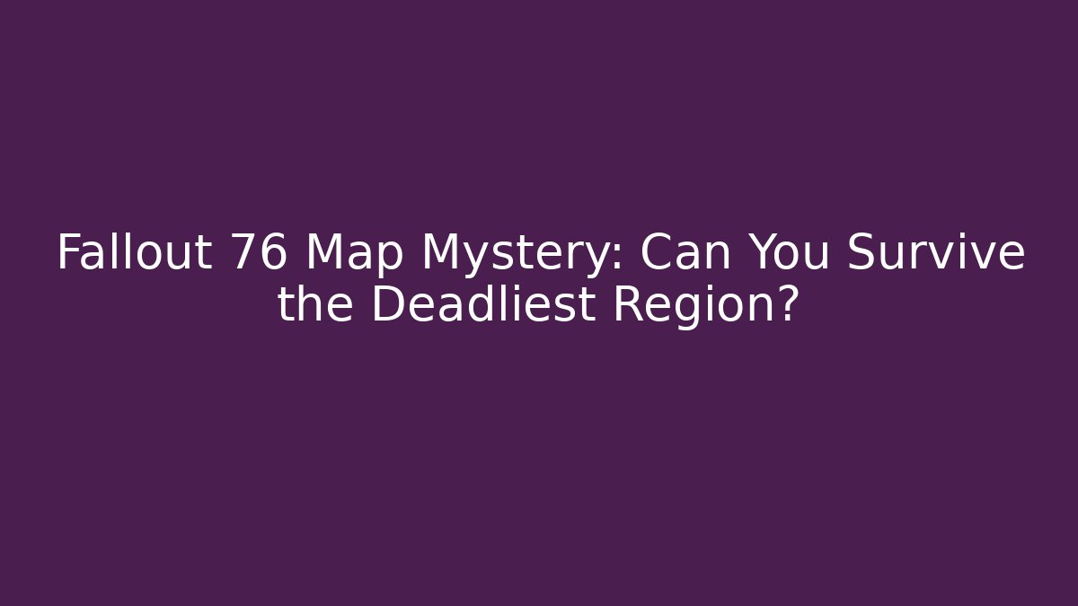 Fallout 76 Map Mystery: Can You Survive the Deadliest Region?