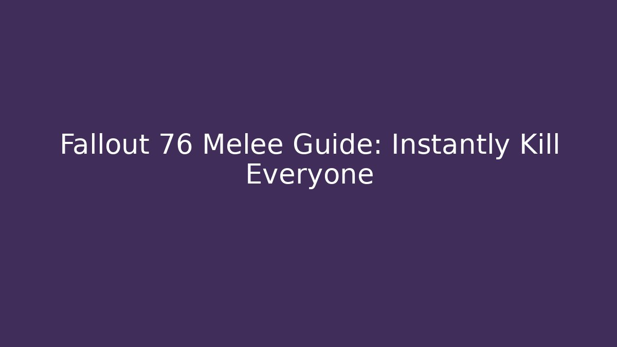 Fallout 76 Melee Guide: Instantly Kill Everyone