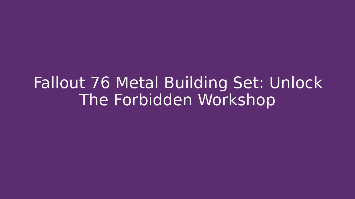 Fallout 76 Metal Building Set: Unlock The Forbidden Workshop