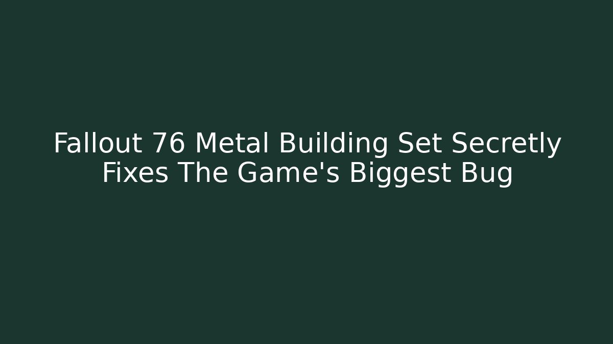 Fallout 76 Metal Building Set Secretly Fixes The Game's Biggest Bug