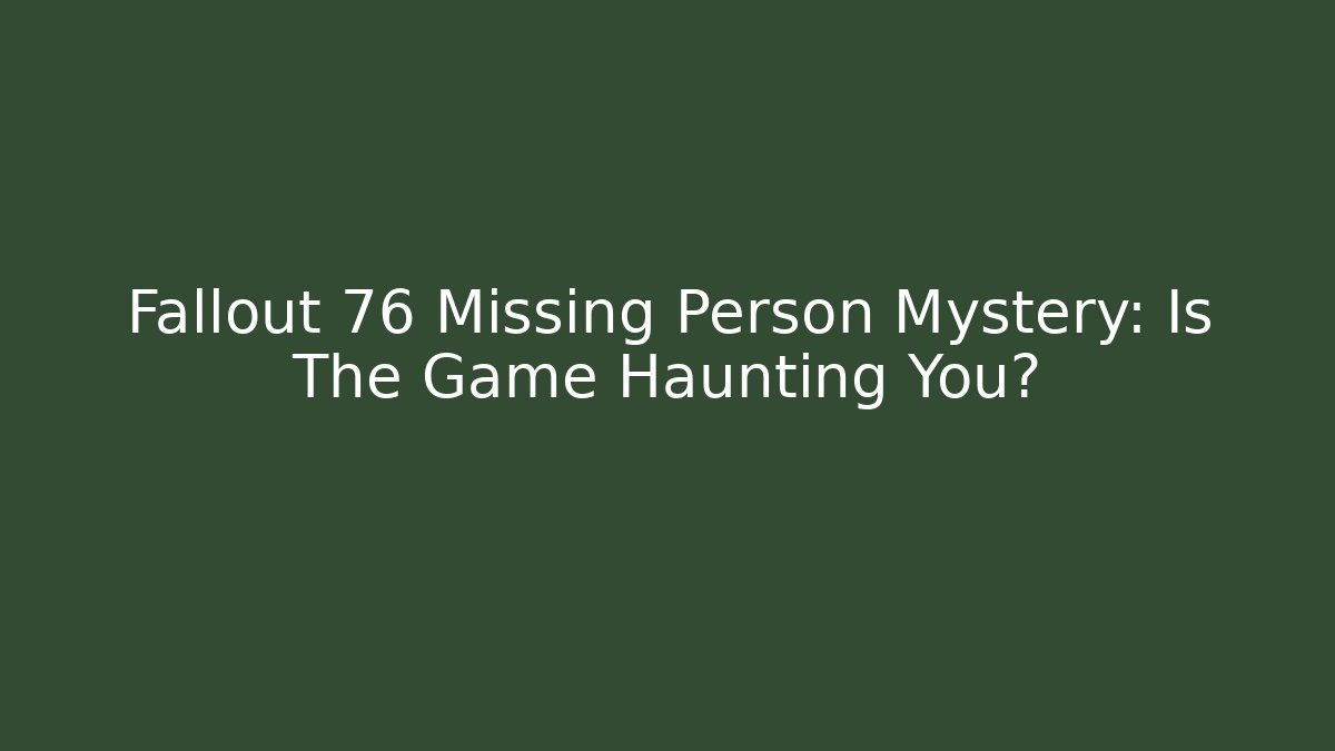 Fallout 76 Missing Person Mystery: Is The Game Haunting You?