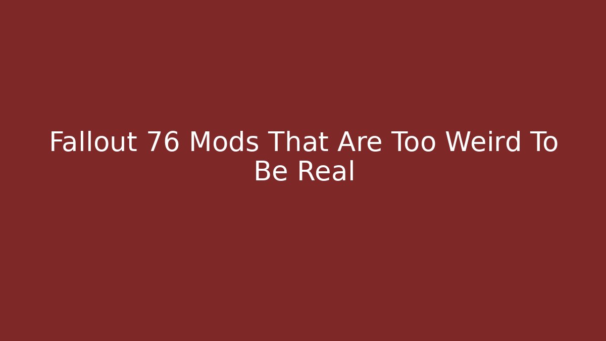 Fallout 76 Mods That Are Too Weird To Be Real