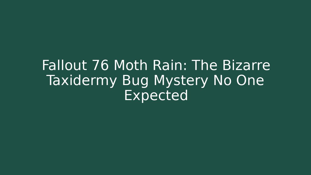Fallout 76 Moth Rain: The Bizarre Taxidermy Bug Mystery No One Expected
