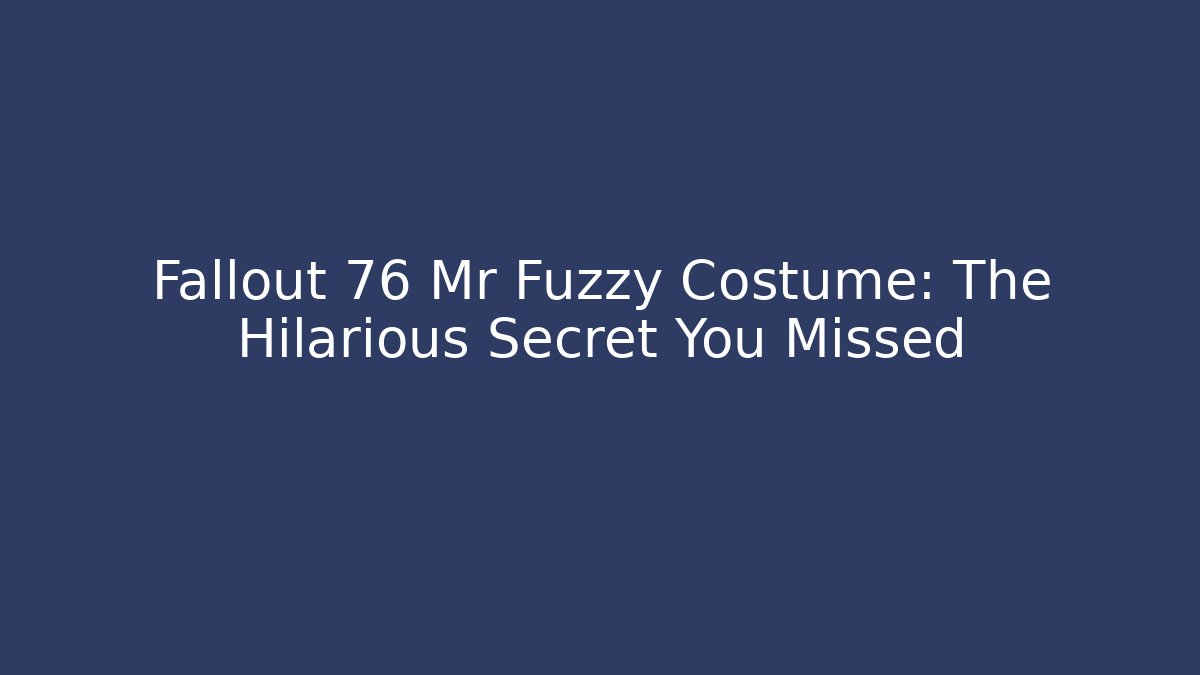 Fallout 76 Mr Fuzzy Costume: The Hilarious Secret You Missed