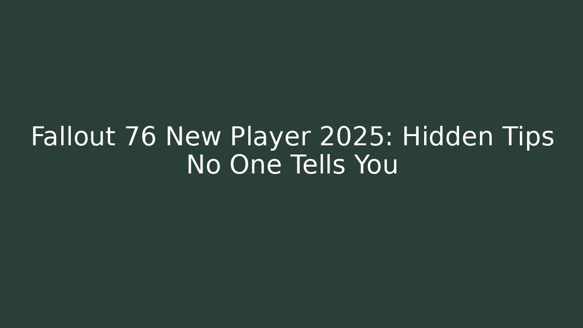 Fallout 76 New Player 2025: Hidden Tips No One Tells You