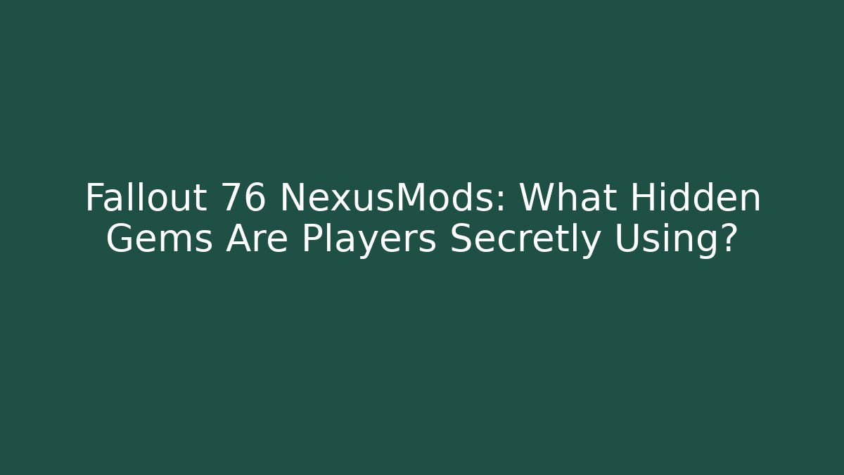 Fallout 76 NexusMods: What Hidden Gems Are Players Secretly Using? - Critter Realm