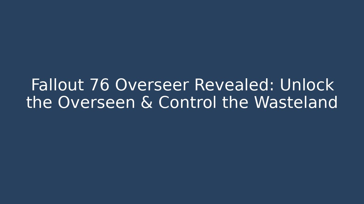 Fallout 76 Overseer Revealed: Unlock the Overseen & Control the Wasteland