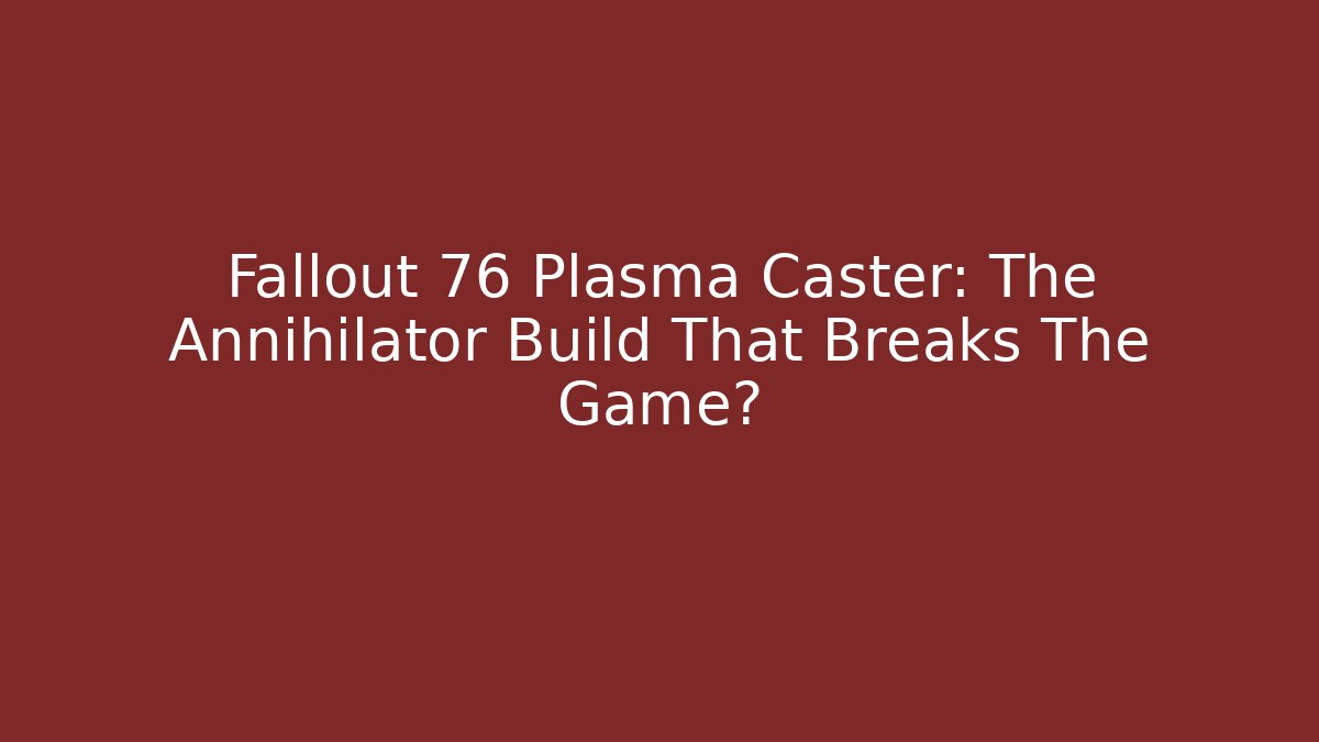 Fallout 76 Plasma Caster: The Annihilator Build That Breaks The Game?