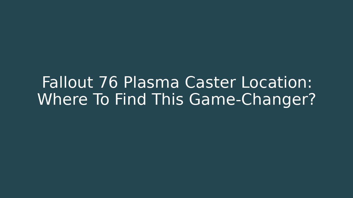 Fallout 76 Plasma Caster Location: Where To Find This Game-Changer?