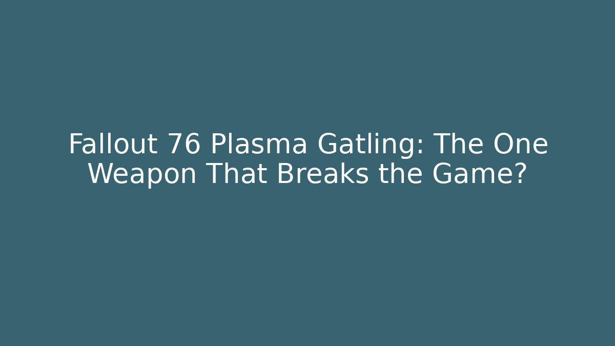 Fallout 76 Plasma Gatling: The One Weapon That Breaks the Game?
