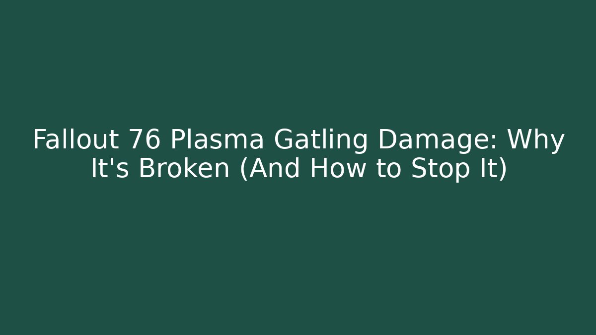 Fallout 76 Plasma Gatling Damage: Why It’s Broken (And How to Stop It)